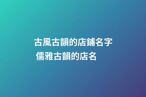 古風古韻的店鋪名字 儒雅古韻的店名-第1張-店鋪起名-玄機派